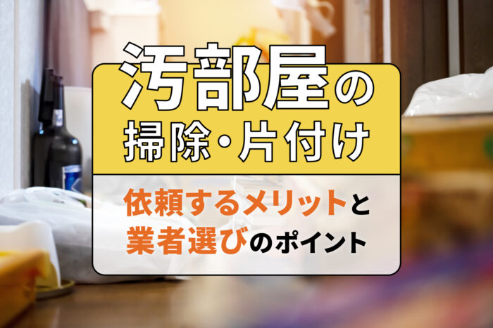 汚部屋の掃除・片付けを依頼するメリットと業者選びのポイント