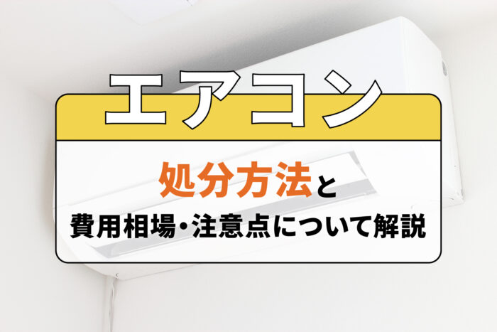 エアコンの処分方法と費用相場・注意点について解説