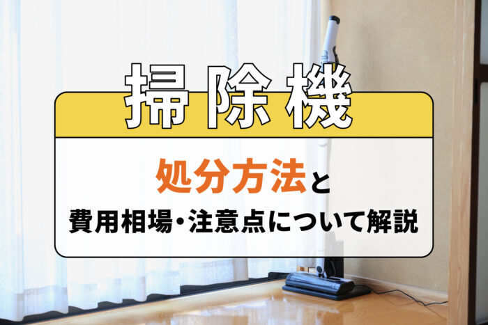 掃除機の処分方法と費用相場・注意点について解説