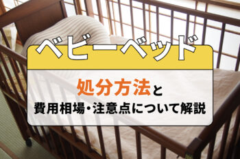 ベビーベッドの処分方法と費用相場・注意点について解説