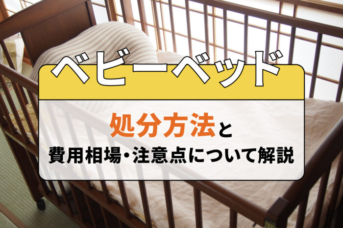 ベビーベッドの処分方法と費用相場・注意点について解説