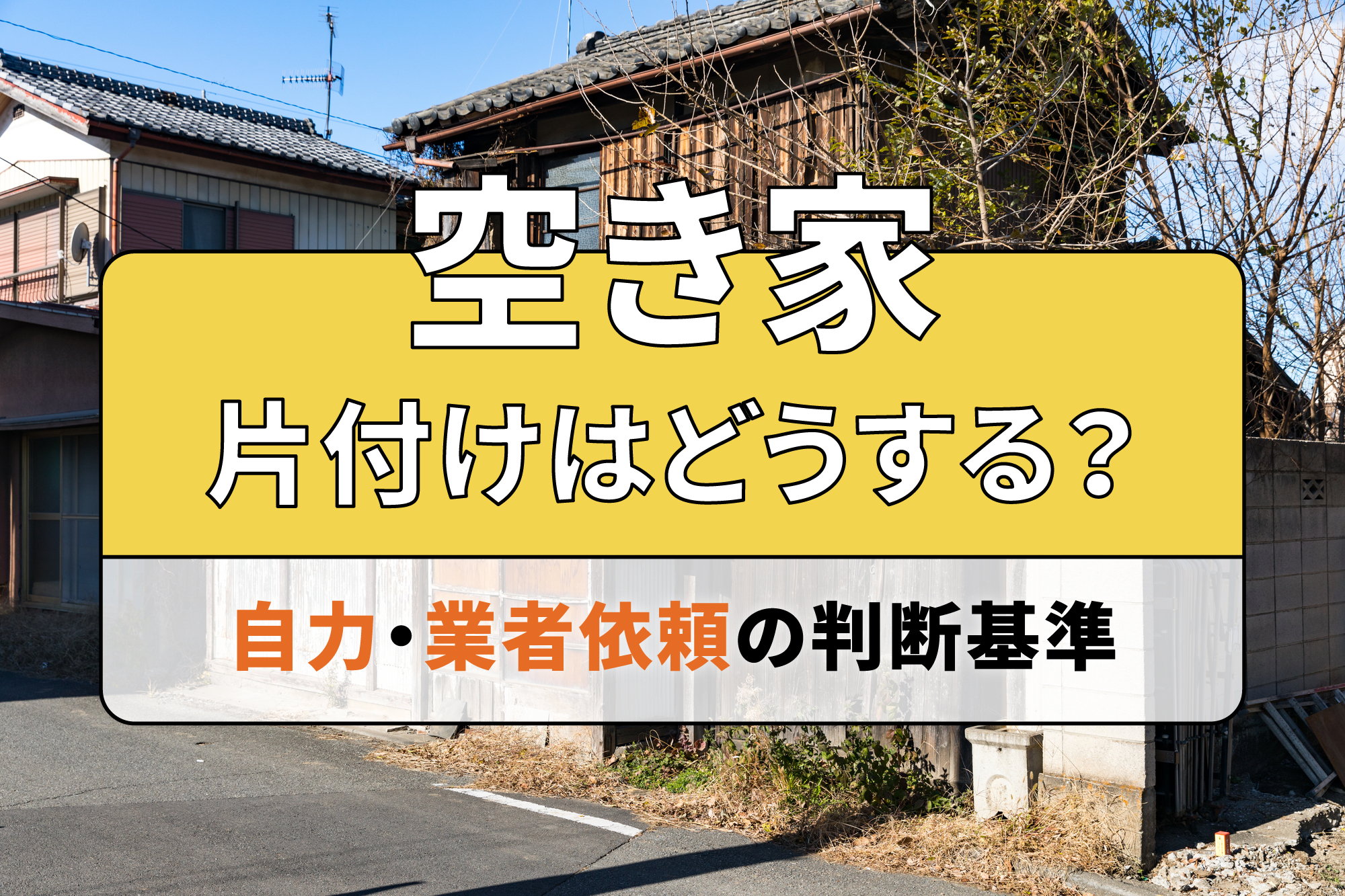 空き家の片付けはどうする？自力・業者依頼の判断基準