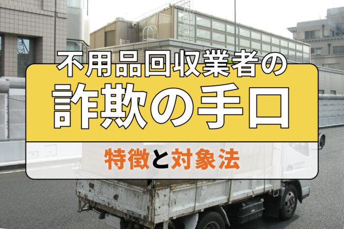 不用品回収業者の詐欺の手口・特徴と対象法