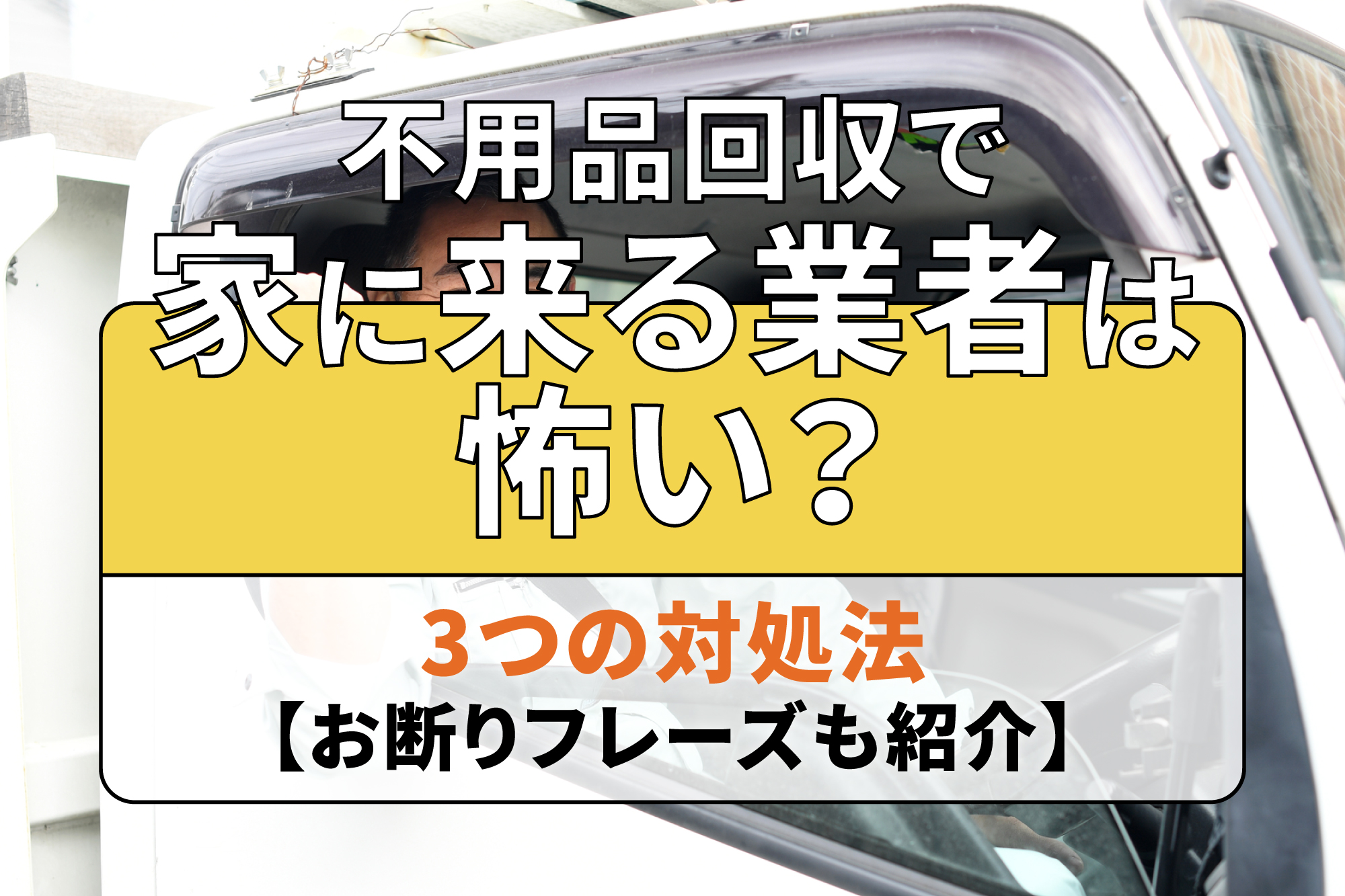 不用品回収で家に来る業者は怖い？3つの対処法【お断りフレーズも紹介】