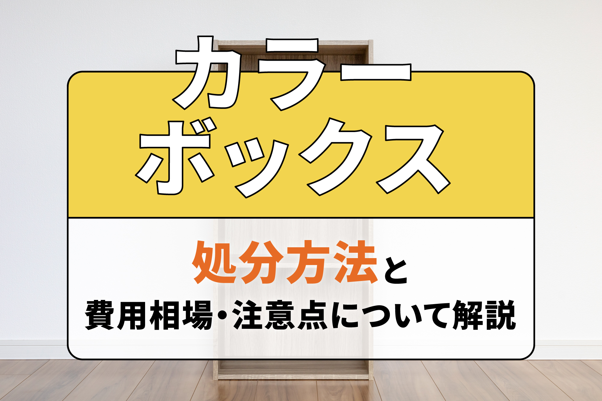 カラーボックスの処分方法と費用相場・注意点について解説