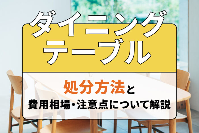 ダイニングテーブルの処分方法と費用相場・注意点について解説