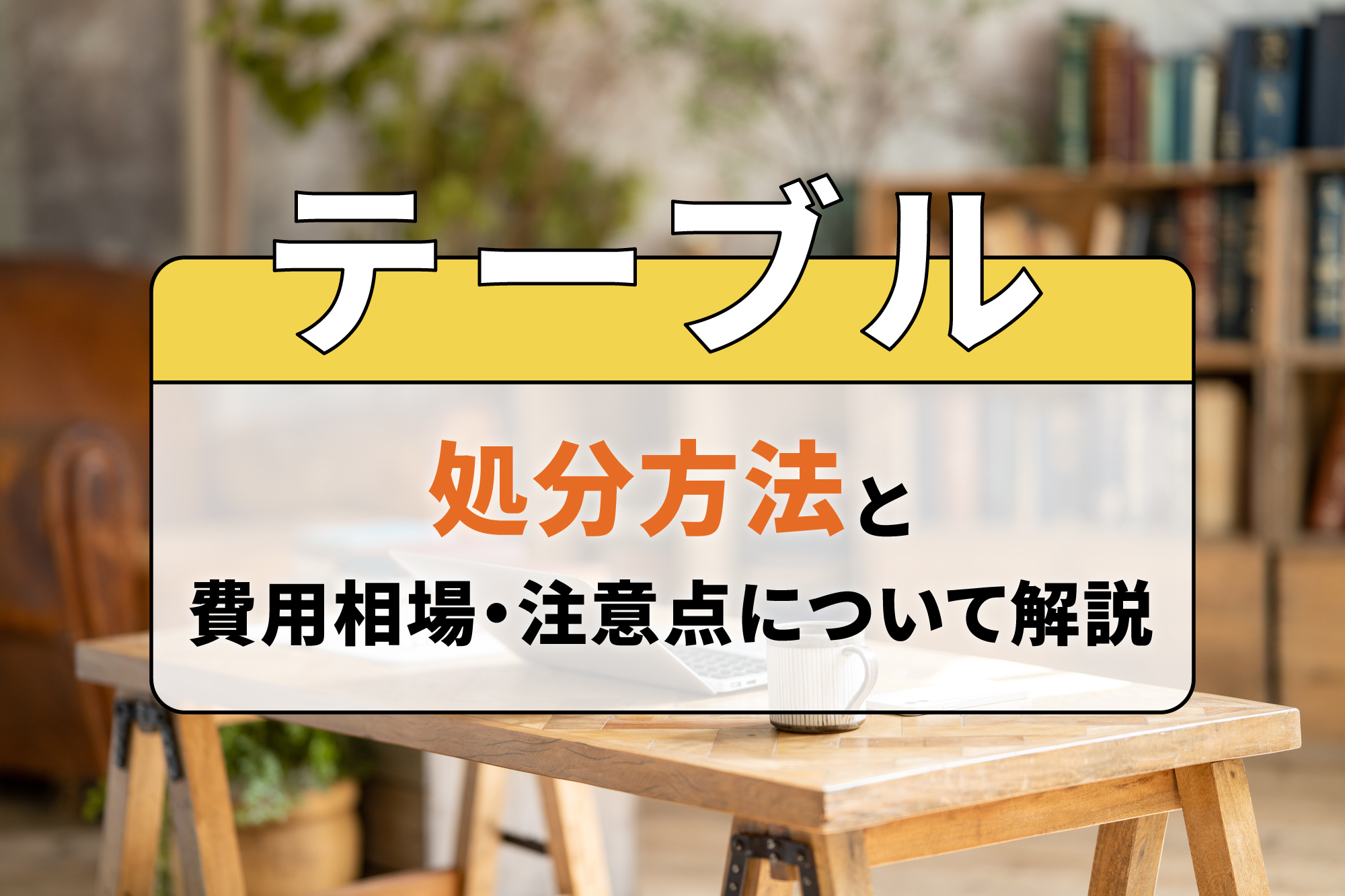 テーブルの処分方法と費用相場・注意点について解説