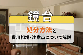 鏡台の処分方法と費用相場・注意点について解説