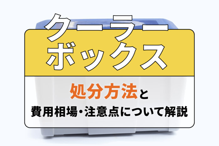 クーラーボックスの処分方法6選！費用相場や注意点も解説