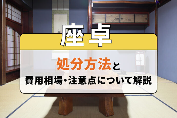 座卓の処分方法と費用相場・注意点について解説