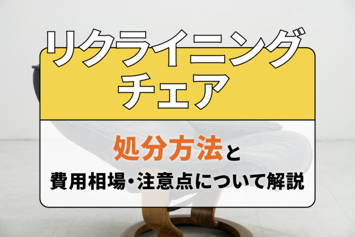 リクライニングチェアの処分方法と費用相場・注意点について解説
